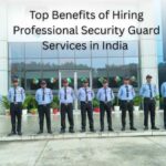 Top Benefits of Hiring Professional Security Guard Services in India